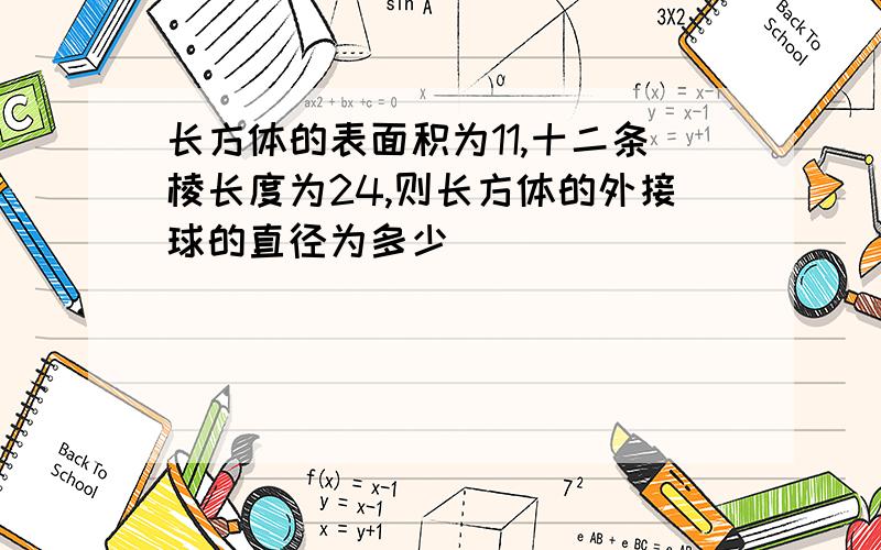 长方体的表面积为11,十二条棱长度为24,则长方体的外接球的直径为多少