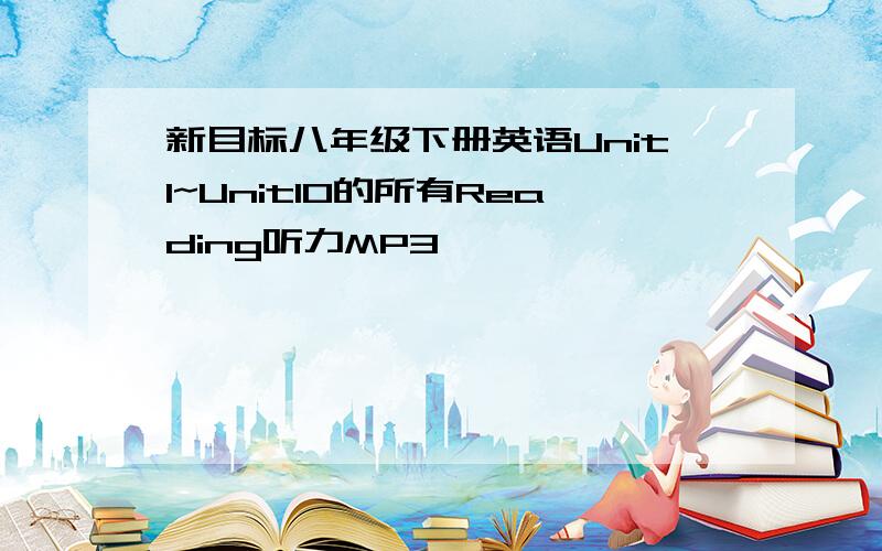 新目标八年级下册英语Unit1~Unit10的所有Reading听力MP3