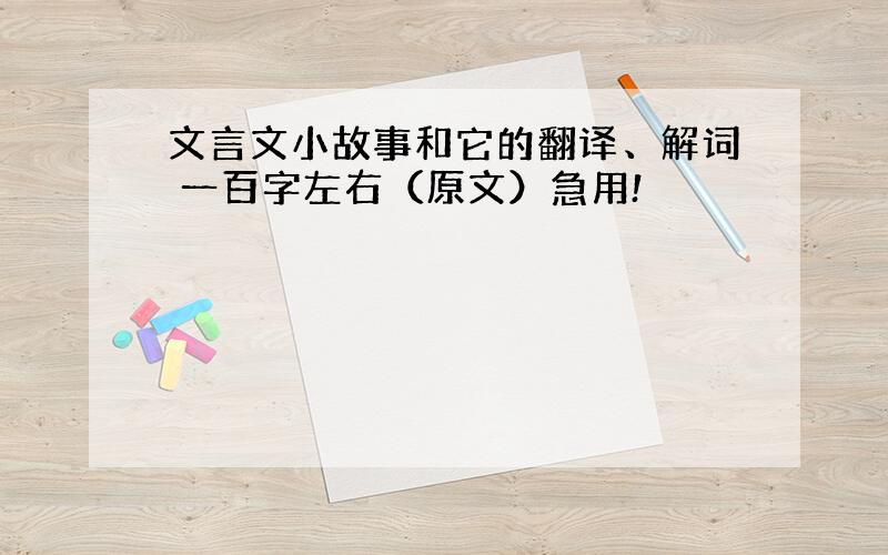 文言文小故事和它的翻译、解词 一百字左右（原文）急用!