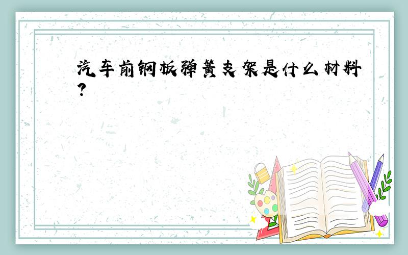 汽车前钢板弹簧支架是什么材料?