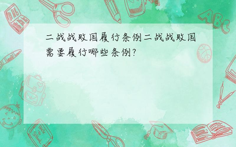 二战战败国履行条例二战战败国需要履行哪些条例?