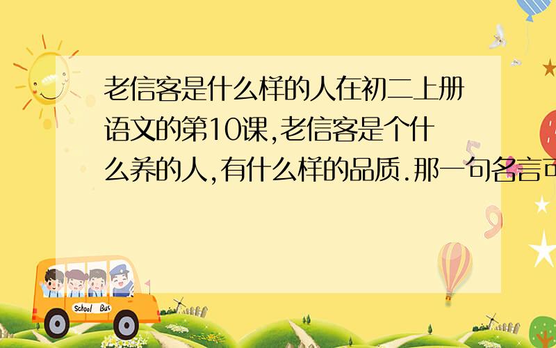 老信客是什么样的人在初二上册语文的第10课,老信客是个什么养的人,有什么样的品质.那一句名言可以概括老信客?