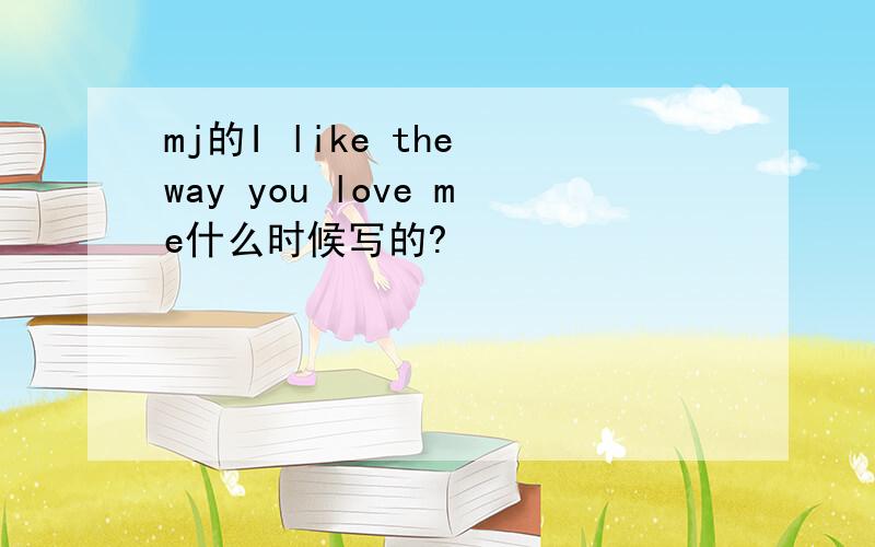 mj的I like the way you love me什么时候写的?