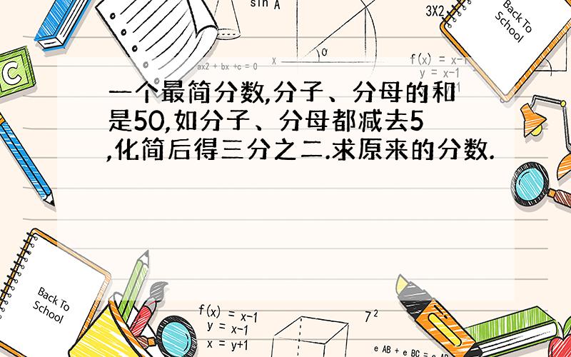 一个最简分数,分子、分母的和是50,如分子、分母都减去5,化简后得三分之二.求原来的分数.