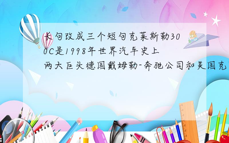 长句改成三个短句克莱斯勒300C是1998年世界汽车史上两大巨头德国戴姆勒-奔驰公司和美国克莱斯勒公司强强联手后,融合了