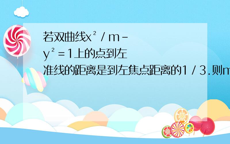 若双曲线x²／m-y²＝1上的点到左准线的距离是到左焦点距离的1／3.则m＝