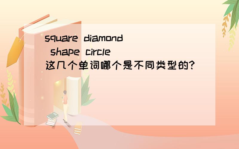 square diamond shape circle 这几个单词哪个是不同类型的?