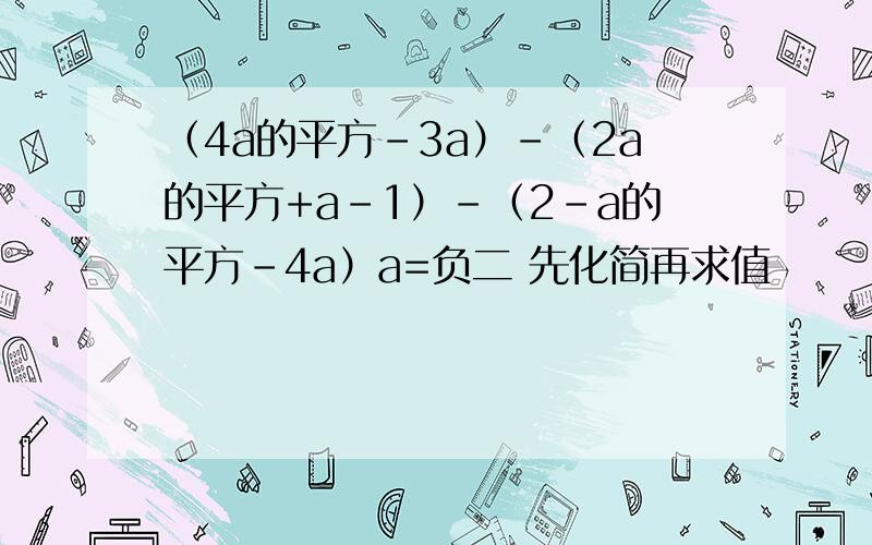 （4a的平方-3a）-（2a的平方+a-1）-（2-a的平方-4a）a=负二 先化简再求值