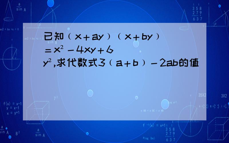 已知﹙x＋ay﹚﹙x＋by﹚＝x²－4xy＋6y²,求代数式3﹙a＋b﹚－2ab的值