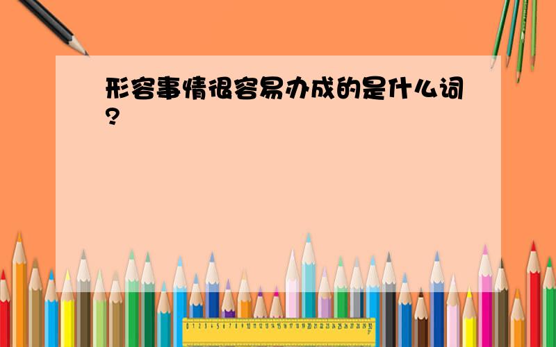 形容事情很容易办成的是什么词?