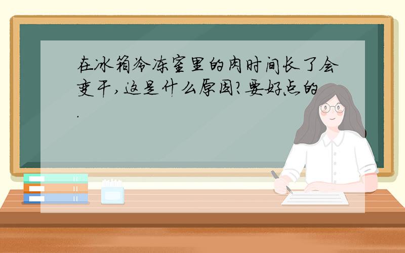 在冰箱冷冻室里的肉时间长了会变干,这是什么原因?要好点的.