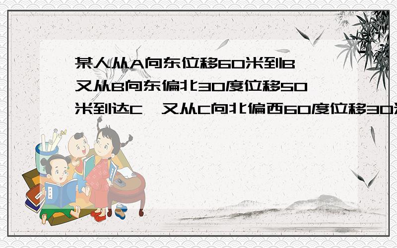 某人从A向东位移60米到B,又从B向东偏北30度位移50米到达C,又从C向北偏西60度位移30米到达D,求点D对A位