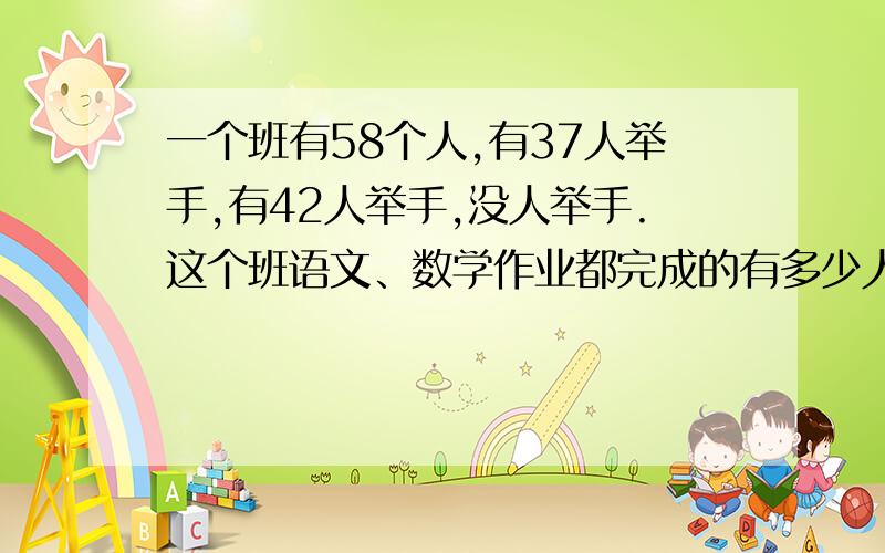 一个班有58个人,有37人举手,有42人举手,没人举手.这个班语文、数学作业都完成的有多少人?