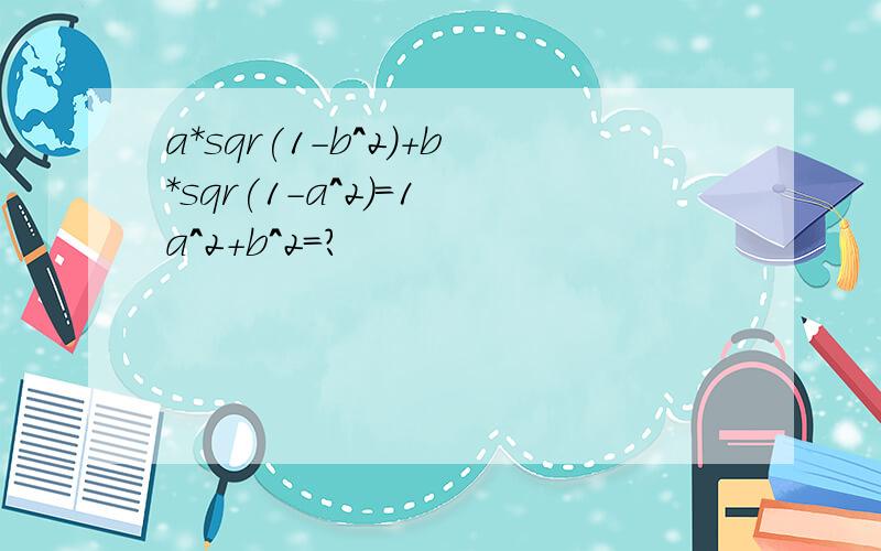 a*sqr(1-b^2)+b*sqr(1-a^2)=1 a^2+b^2=?