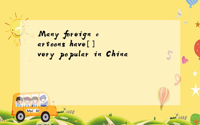 Many foreign cartoons have〔〕very popular in China