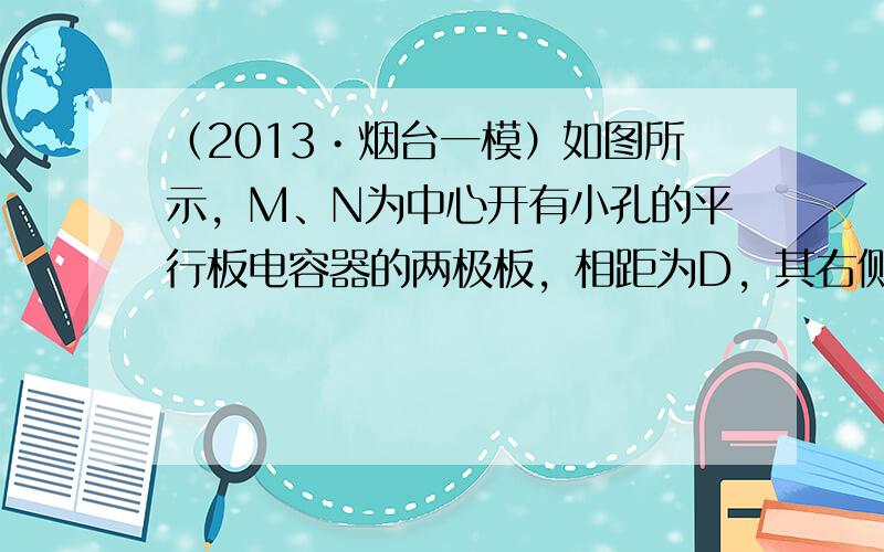 （2013•烟台一模）如图所示，M、N为中心开有小孔的平行板电容器的两极板，相距为D，其右侧有一边长为2a的正三角形区域