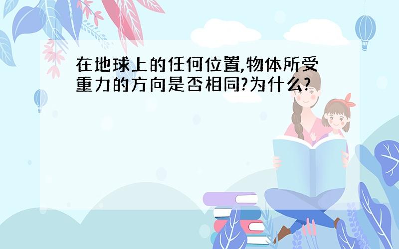 在地球上的任何位置,物体所受重力的方向是否相同?为什么?