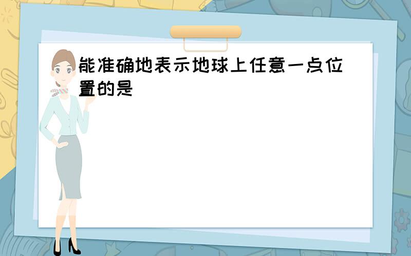 能准确地表示地球上任意一点位置的是