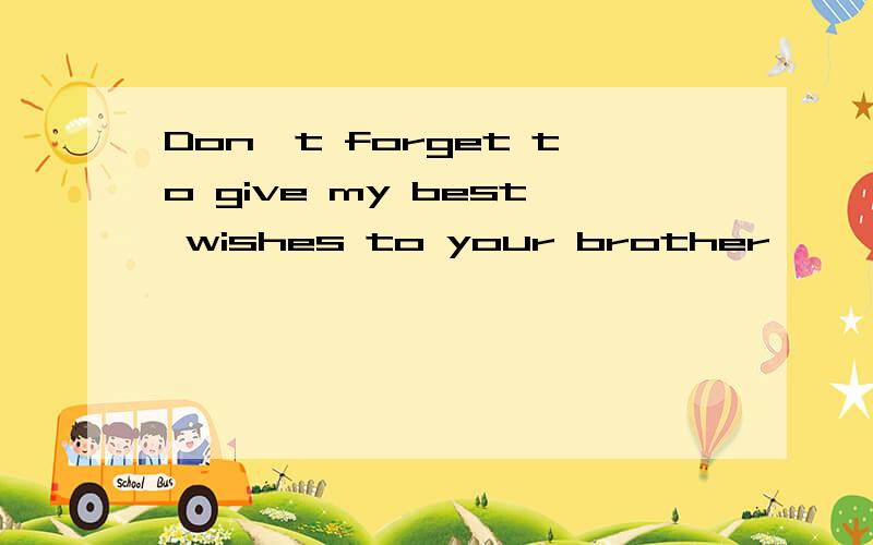 Don't forget to give my best wishes to your brother