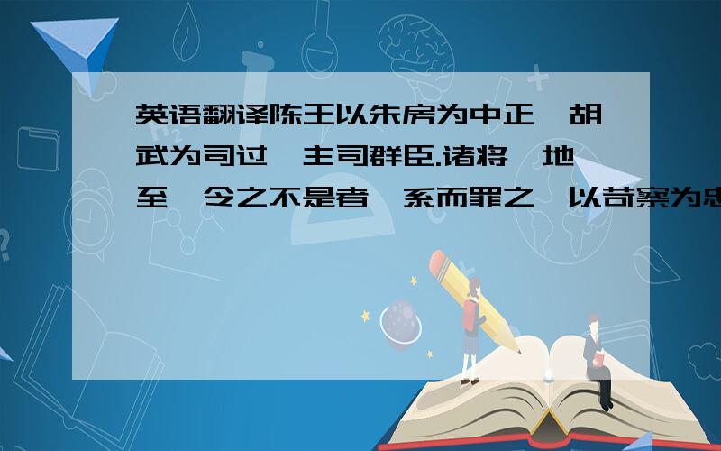 英语翻译陈王以朱房为中正,胡武为司过,主司群臣.诸将徇地至,令之不是者,系而罪之,以苛察为忠.其所不善者,弗下吏,辄自治