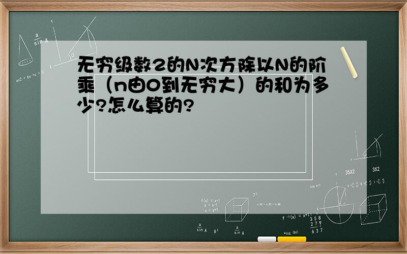 无穷级数2的N次方除以N的阶乘（n由0到无穷大）的和为多少?怎么算的?