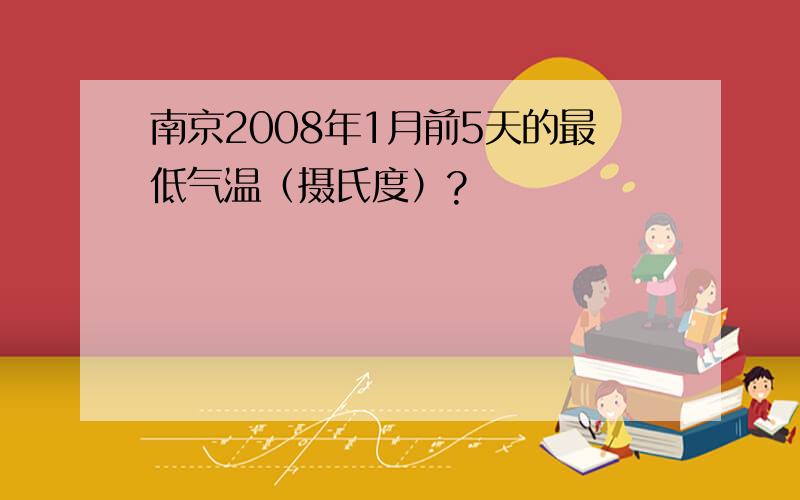 南京2008年1月前5天的最低气温（摄氏度）?