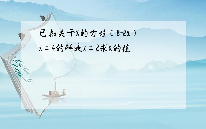 已知关于X的方程（8-2a）x=4的解是x=2求a的值