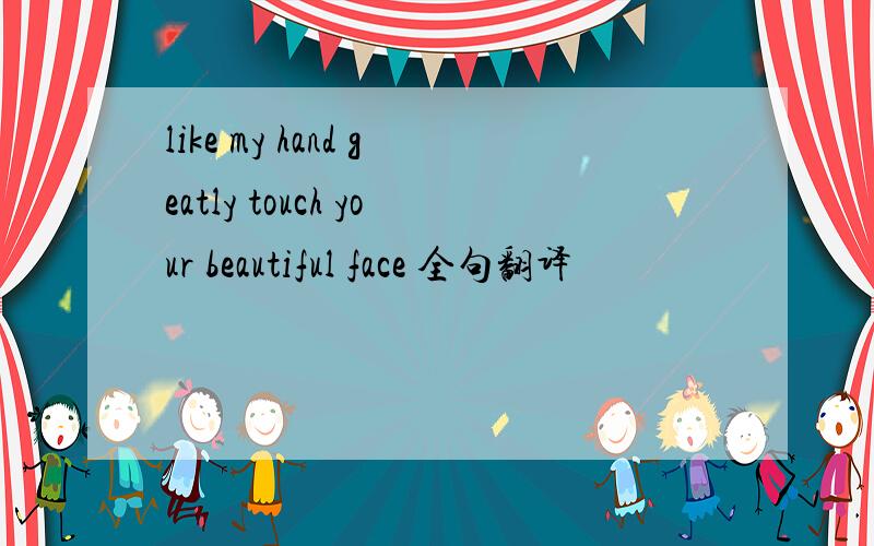 like my hand geatly touch your beautiful face 全句翻译