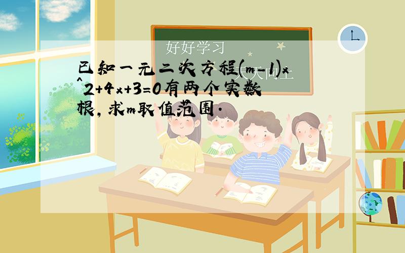 已知一元二次方程(m-1)x^2+4x+3=0有两个实数根,求m取值范围.