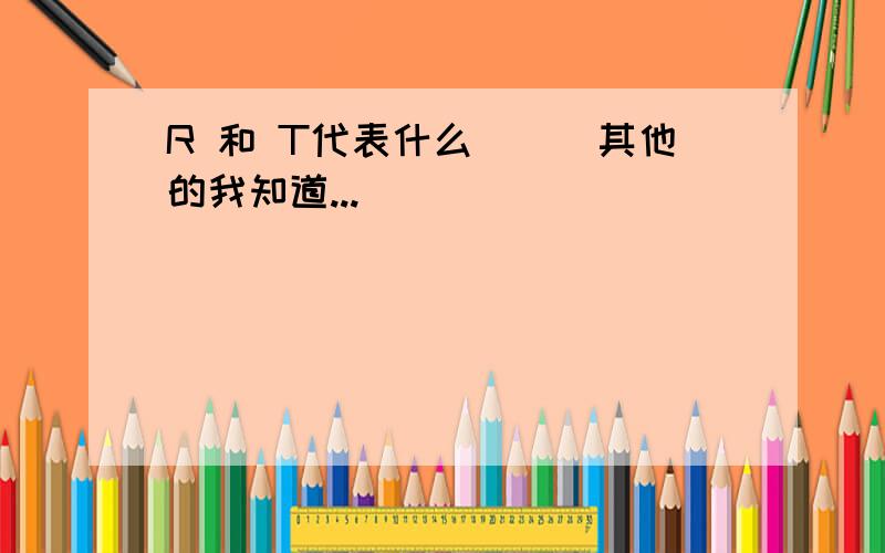 R 和 T代表什么```其他的我知道...