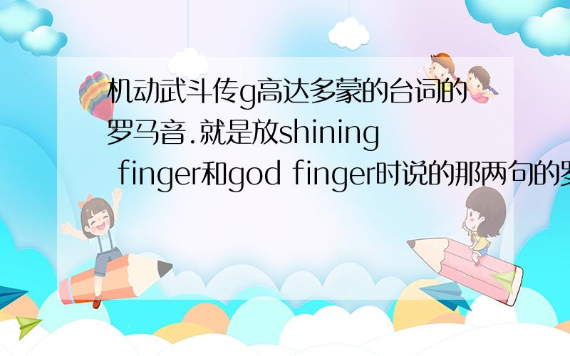 机动武斗传g高达多蒙的台词的罗马音.就是放shining finger和god finger时说的那两句的罗马音