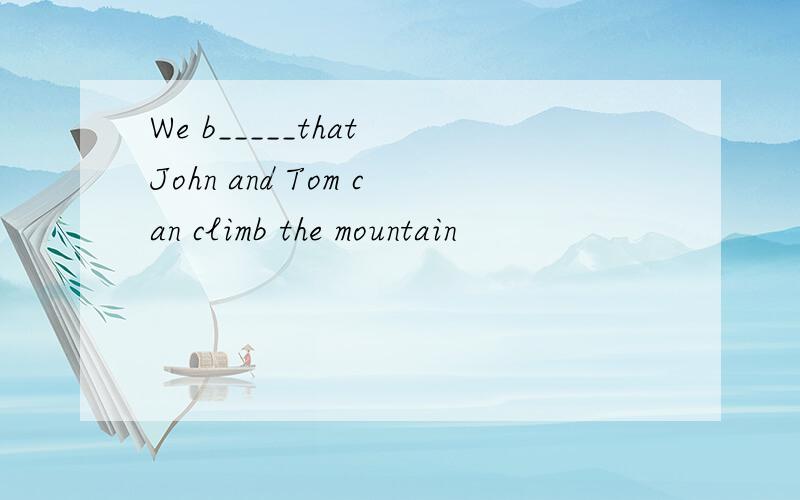 We b_____that John and Tom can climb the mountain