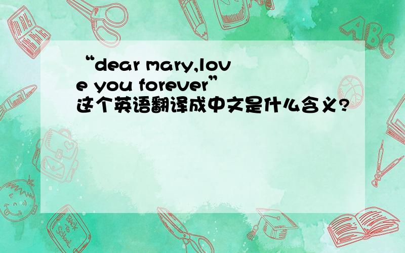 “dear mary,love you forever”这个英语翻译成中文是什么含义?