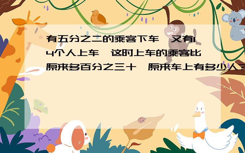 有五分之二的乘客下车,又有14个人上车,这时上车的乘客比原来多百分之三十,原来车上有多少人?