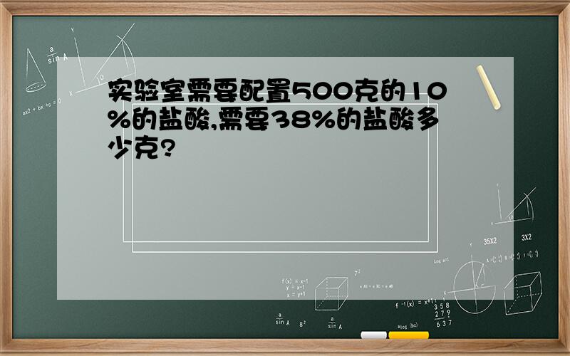 实验室需要配置500克的10%的盐酸,需要38%的盐酸多少克?