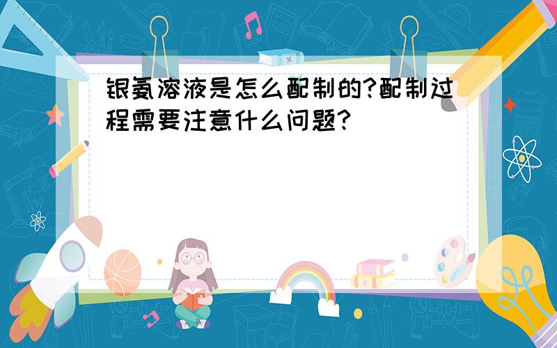 银氨溶液是怎么配制的?配制过程需要注意什么问题?