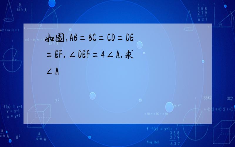 如图,AB=BC=CD=DE=EF,∠DEF=4∠A,求∠A