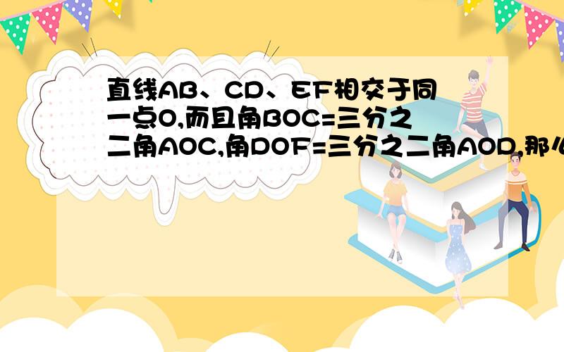 直线AB、CD、EF相交于同一点O,而且角BOC=三分之二角AOC,角DOF=三分之二角AOD,那么角FOC是多少度?