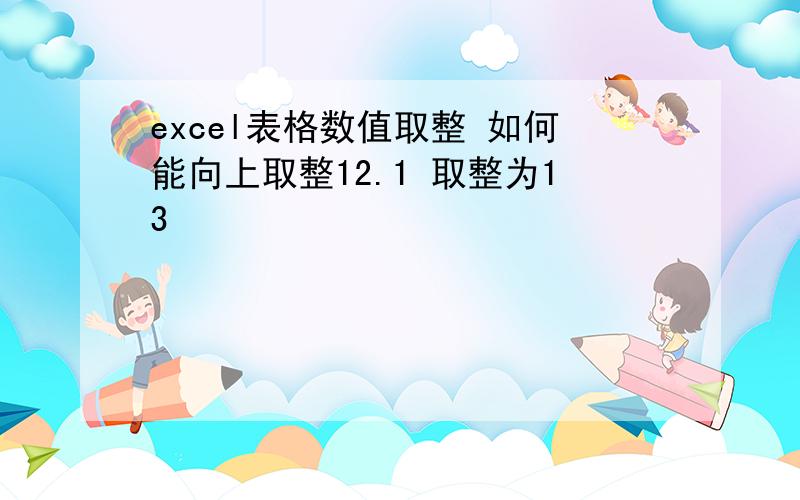 excel表格数值取整 如何能向上取整12.1 取整为13