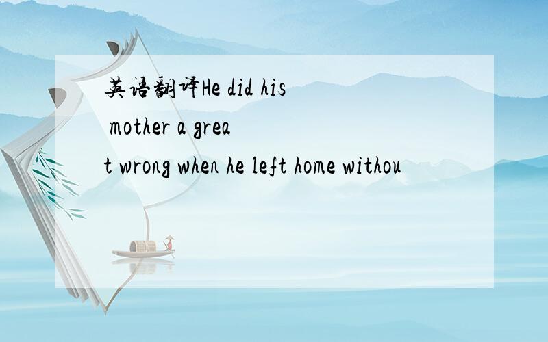 英语翻译He did his mother a great wrong when he left home withou