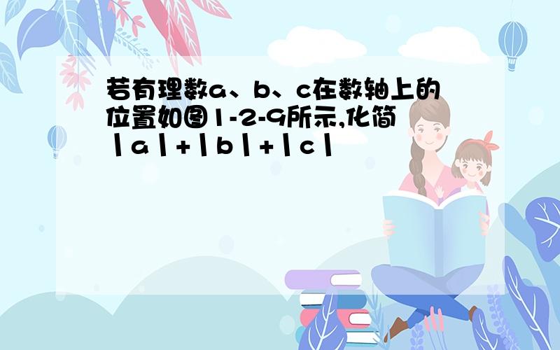 若有理数a、b、c在数轴上的位置如图1-2-9所示,化简丨a丨+丨b丨+丨c丨