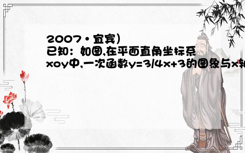 2007•宜宾）已知：如图,在平面直角坐标系xoy中,一次函数y=3/4x+3的图象与x轴和y轴交于A、B两