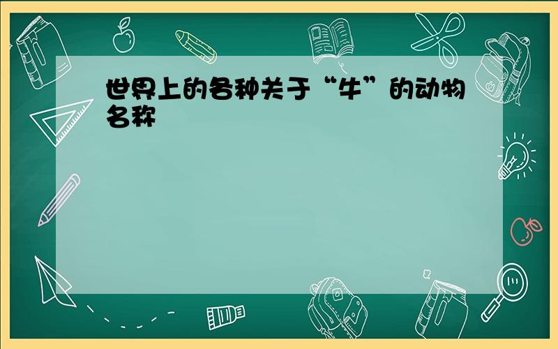 世界上的各种关于“牛”的动物名称