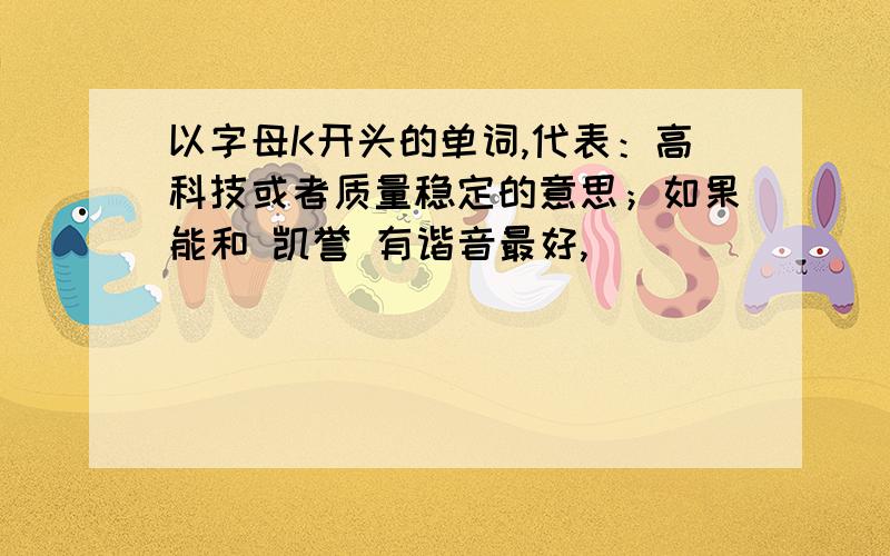 以字母K开头的单词,代表：高科技或者质量稳定的意思；如果能和 凯誉 有谐音最好,