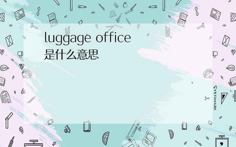 luggage office是什么意思