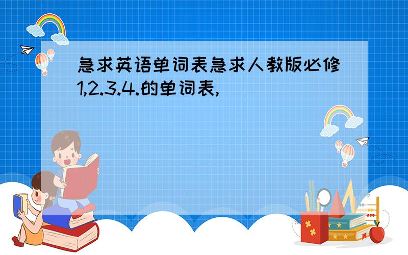 急求英语单词表急求人教版必修1,2.3.4.的单词表,