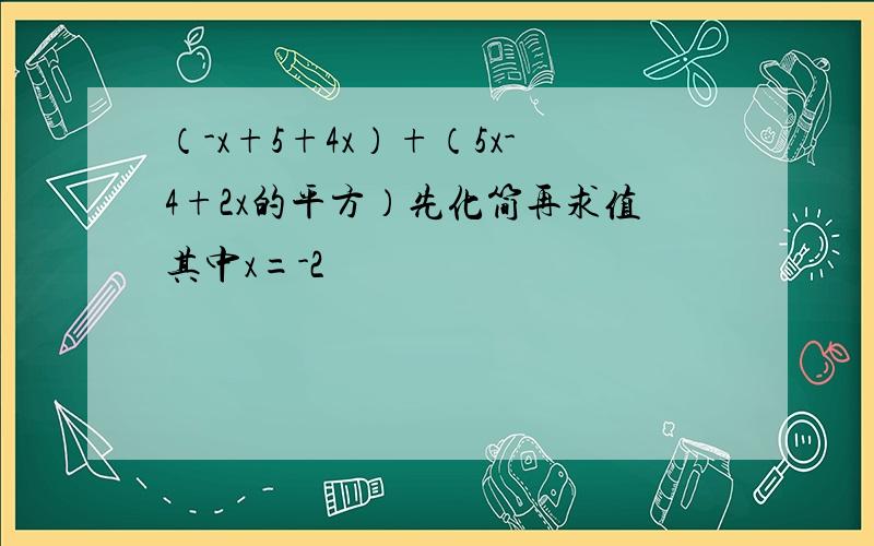 （-x+5+4x）+（5x-4+2x的平方）先化简再求值其中x=-2