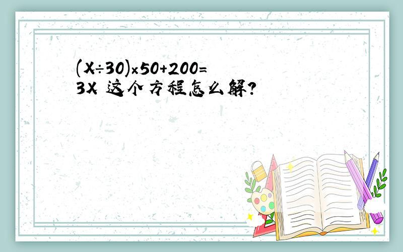 (X÷30)×50+200=3X 这个方程怎么解?