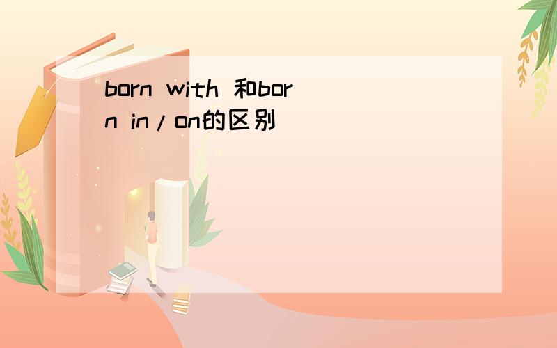 born with 和born in/on的区别