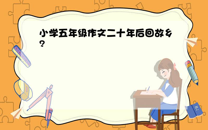 小学五年级作文二十年后回故乡?